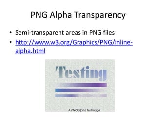 PNG Alpha Transparency
• Semi-transparent areas in PNG files
• http://www.w3.org/Graphics/PNG/inline-
  alpha.html
 