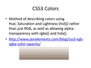 CSS3 Colors
• Method of describing colors using
  Hue, Saturation and Lightness (hsl()) rather
  than just RGB, as well as allowing alpha-
  transparency with rgba() and hsla().
• http://www.zenelements.com/blog/css3-rgb-
  rgba-color-opacity/
 