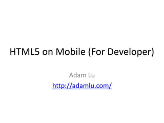 HTML5 on Mobile (For Developer)

               Adam Lu
         http://adamlu.com/
 