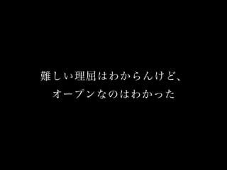 難しい理屈はわからんけど、
オープンなのはわかった

 