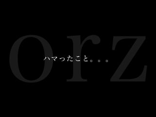 orz
ハマったこと。。。

 