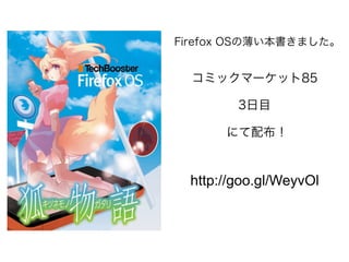 Firefox OSの薄い本書きました。

コミックマーケット85
3日目
にて配布！

http://goo.gl/WeyvOl

 