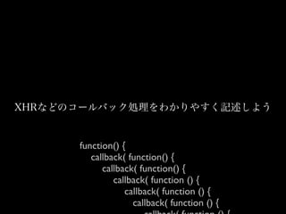 XHRなどのコールバック処理をわかりやすく記述しよう

function() {
callback( function() {
callback( function() {
callback( function () {
callback( function () {
callback( function () {

 