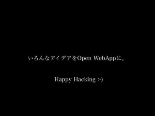 いろんなアイデアをOpen WebAppに。

Happy Hacking :-)

 