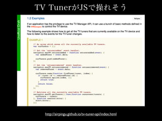TV TunerがJSで操れそう
http://airpingu.github.io/tv-tuner-api/index.html
 