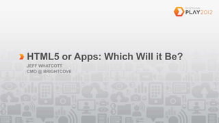 HTML5 or Apps: Which Will it Be?
JEFF WHATCOTT
CMO @ BRIGHTCOVE
 