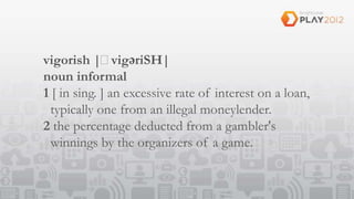 vigorish |ˈ     vigəriSH|
noun informal
1 [ in sing. ] an excessive rate of interest on a loan,
 typically one from an illegal moneylender.
2 the percentage deducted from a gambler's
 winnings by the organizers of a game.
 