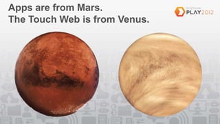 Apps are from Mars.
The Touch Web is from Venus.
 