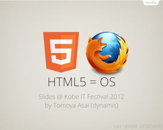 HTML5 = OS
Slides @ Kobe IT Festival 2012
   by Tomoya Asai (dynamis)


                          Last Update: 2012/10/06
 