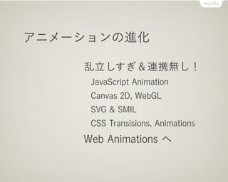 Web Animations へ

           Apple (Flash 代替技術として):
             CSS でアニメーション！
           Mozilla & Opera:
             クソ...