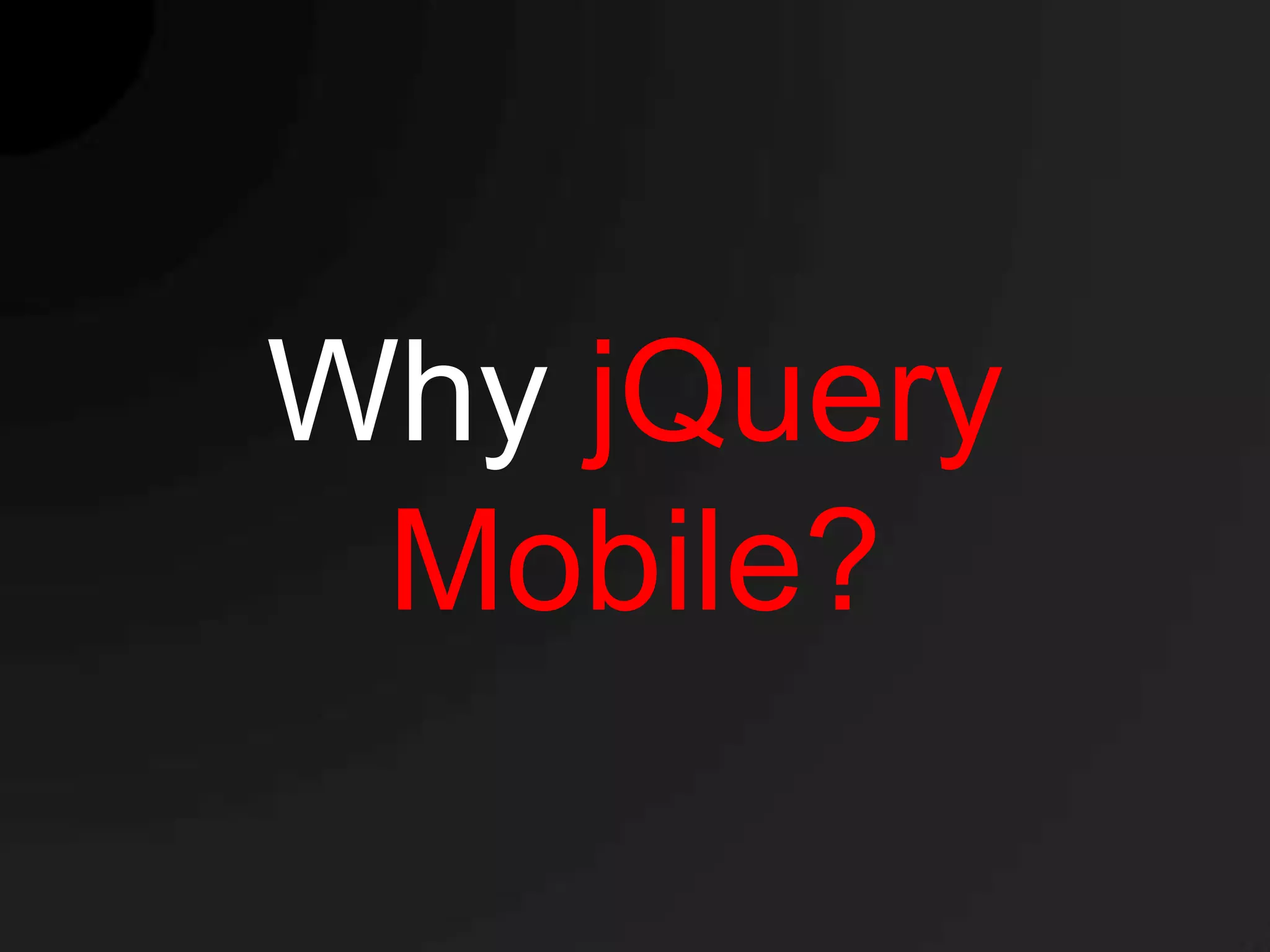 Why jQuery
 Mobile?
 