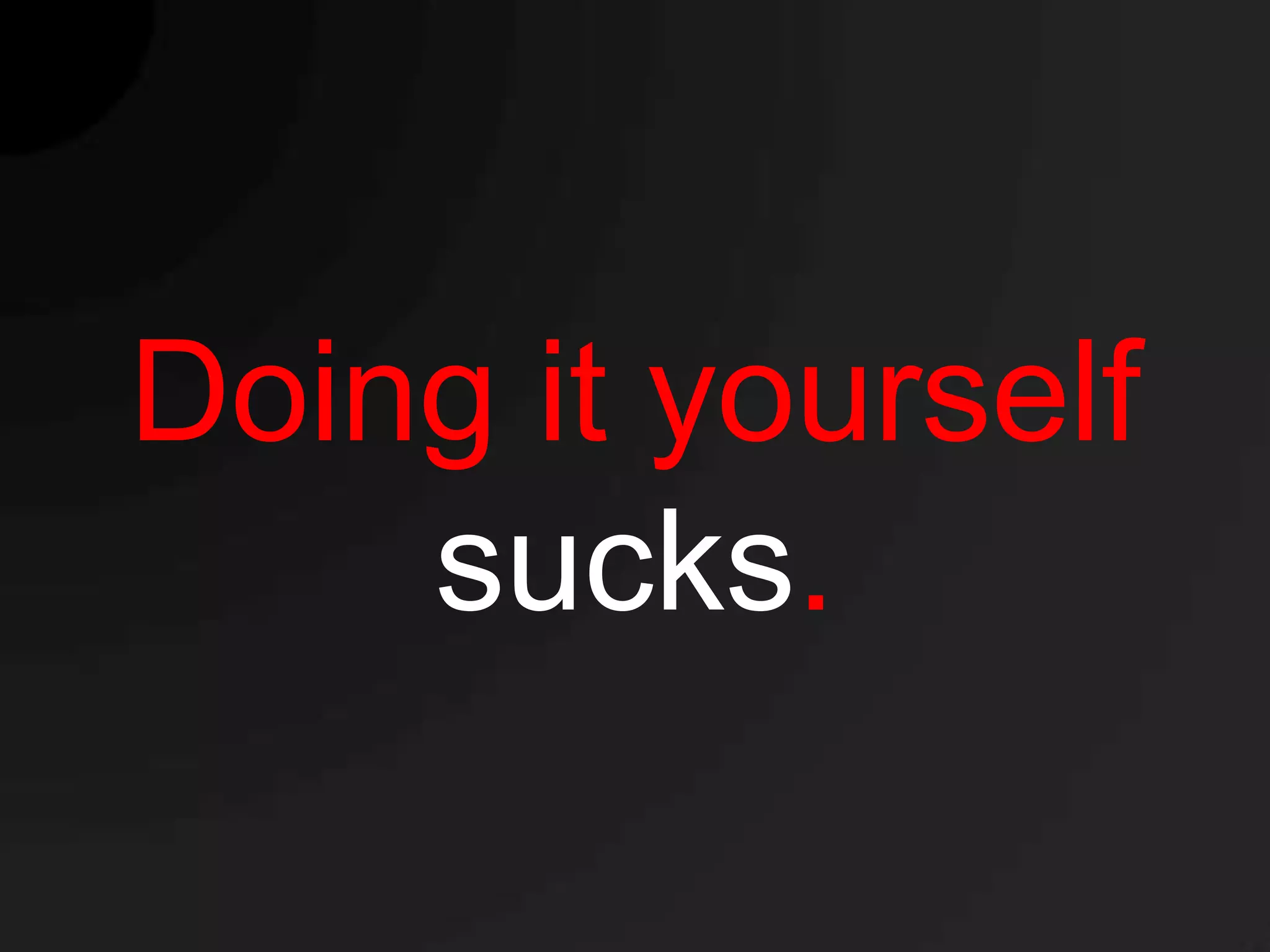 Doing it yourself
    sucks.
 