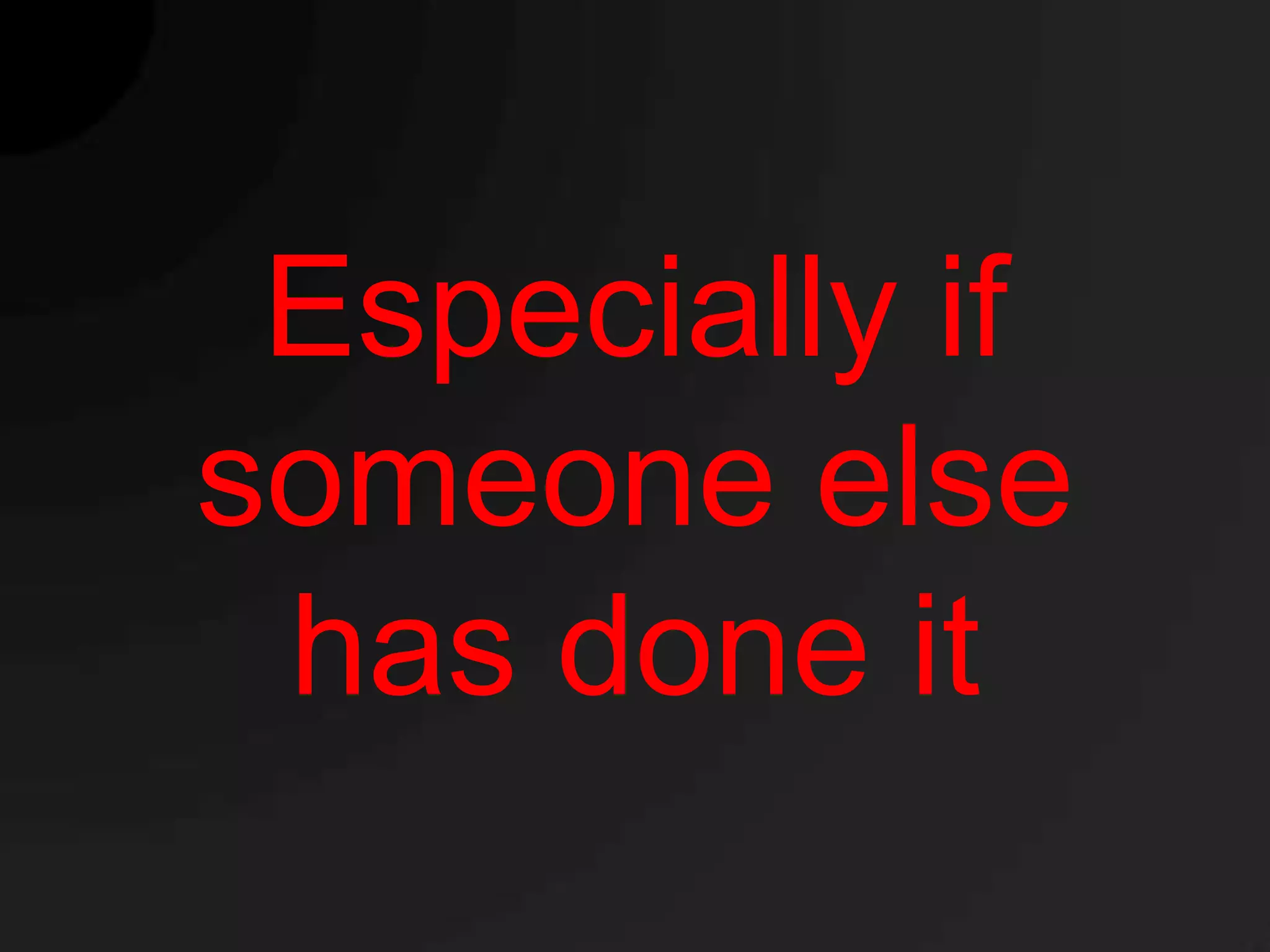 Especially if
someone else
 has done it
 
