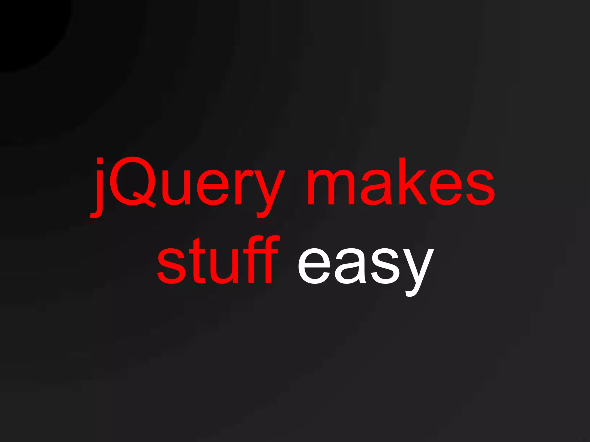 jQuery makes
  stuff easy
 