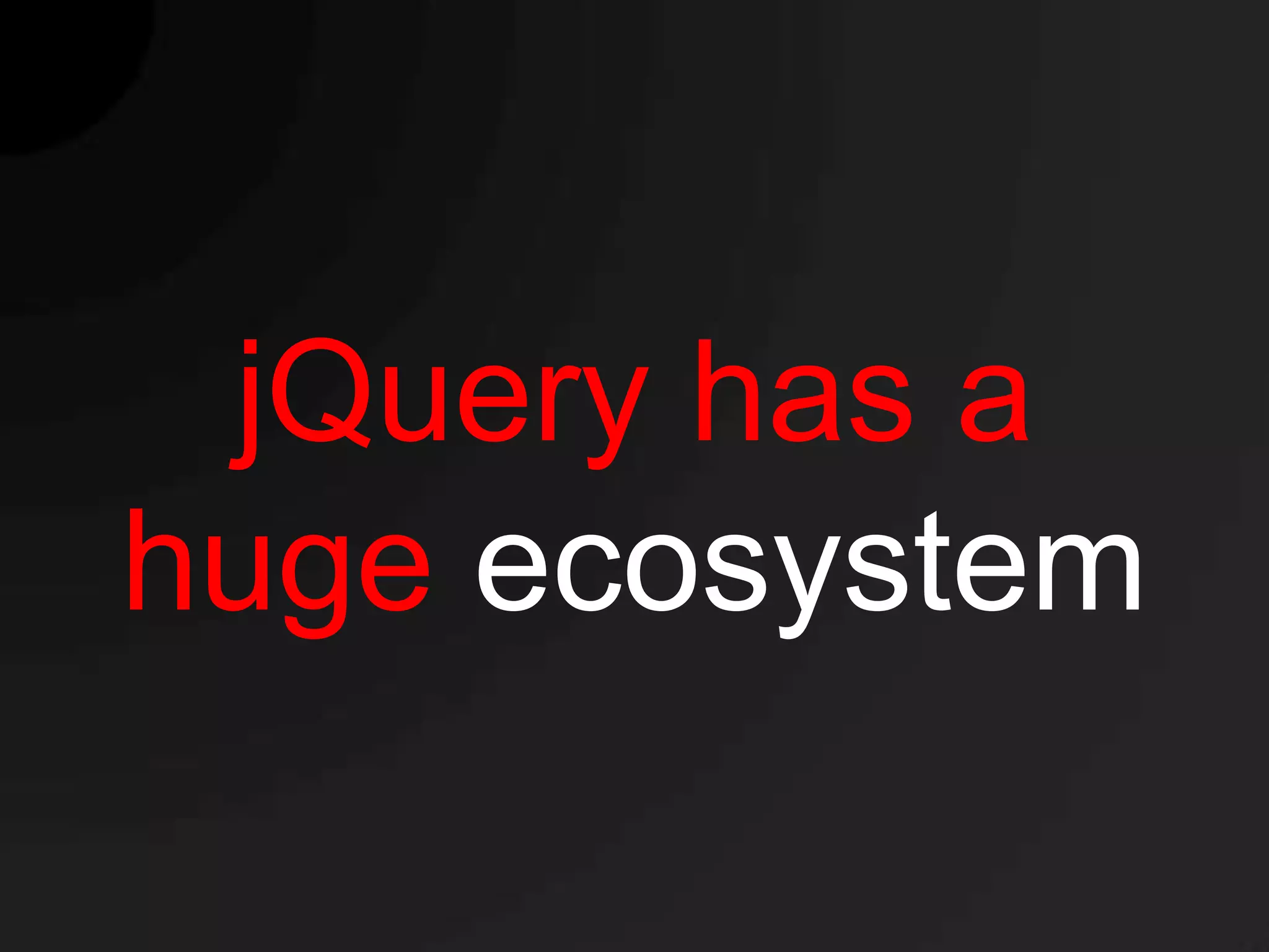 jQuery has a
huge ecosystem
 