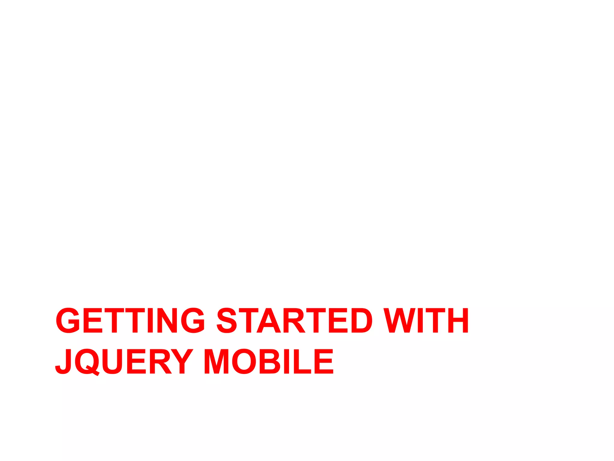 GETTING STARTED WITH
JQUERY MOBILE
 