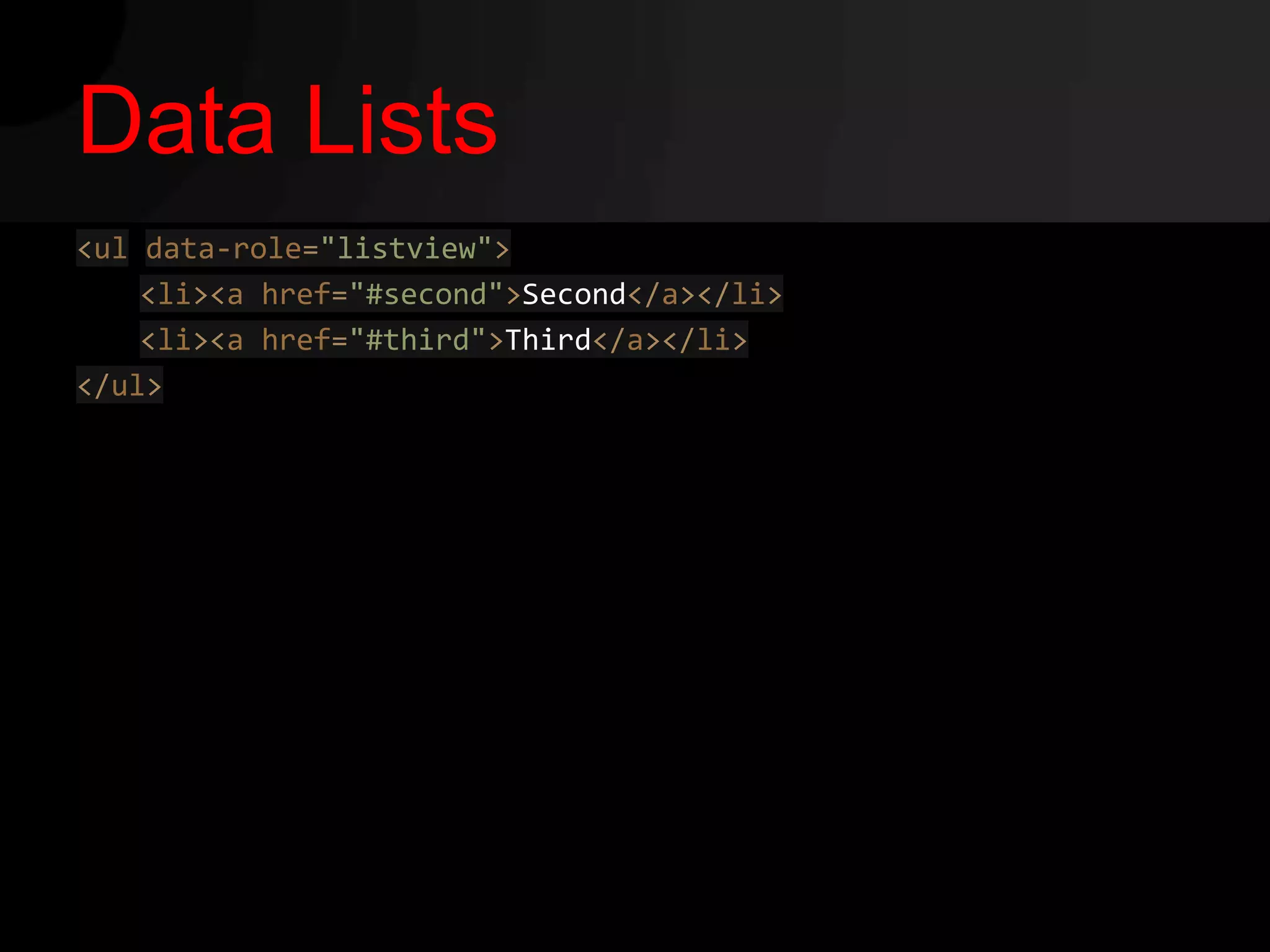 Data Lists
<ul data-role="listview">
    <li><a href="#second">Second</a></li>
    <li><a href="#third">Third</a></li>
</ul>
 