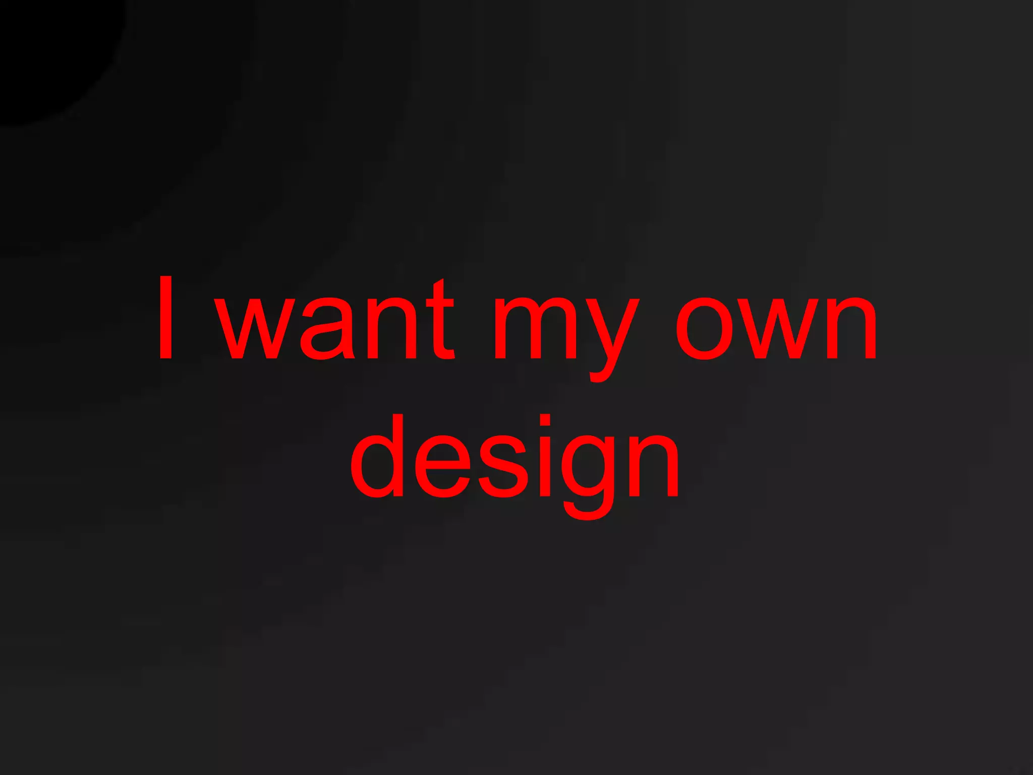 I want my own
    design
 