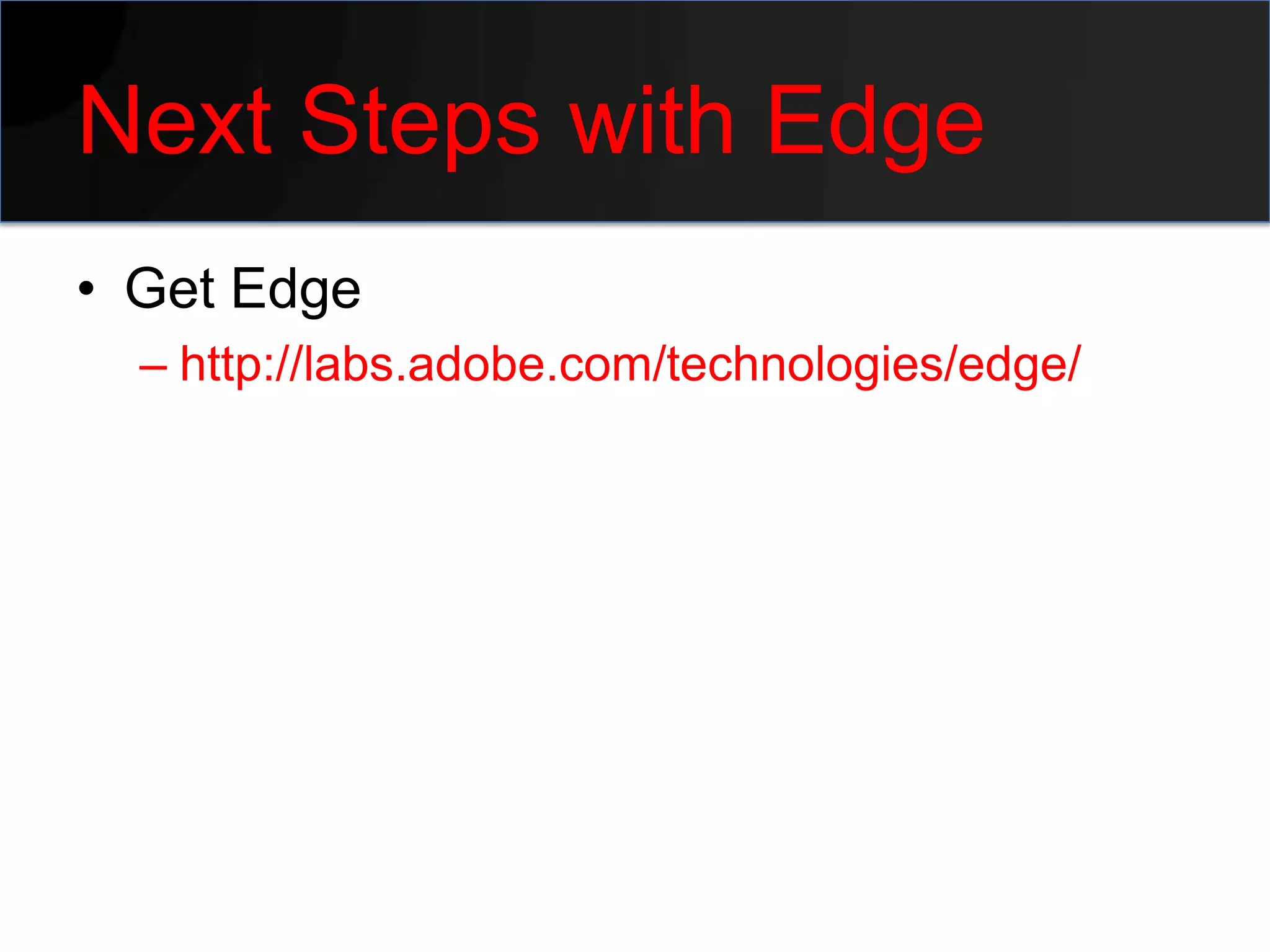 Next Steps with Edge
• Get Edge
  – http://labs.adobe.com/technologies/edge/
 
