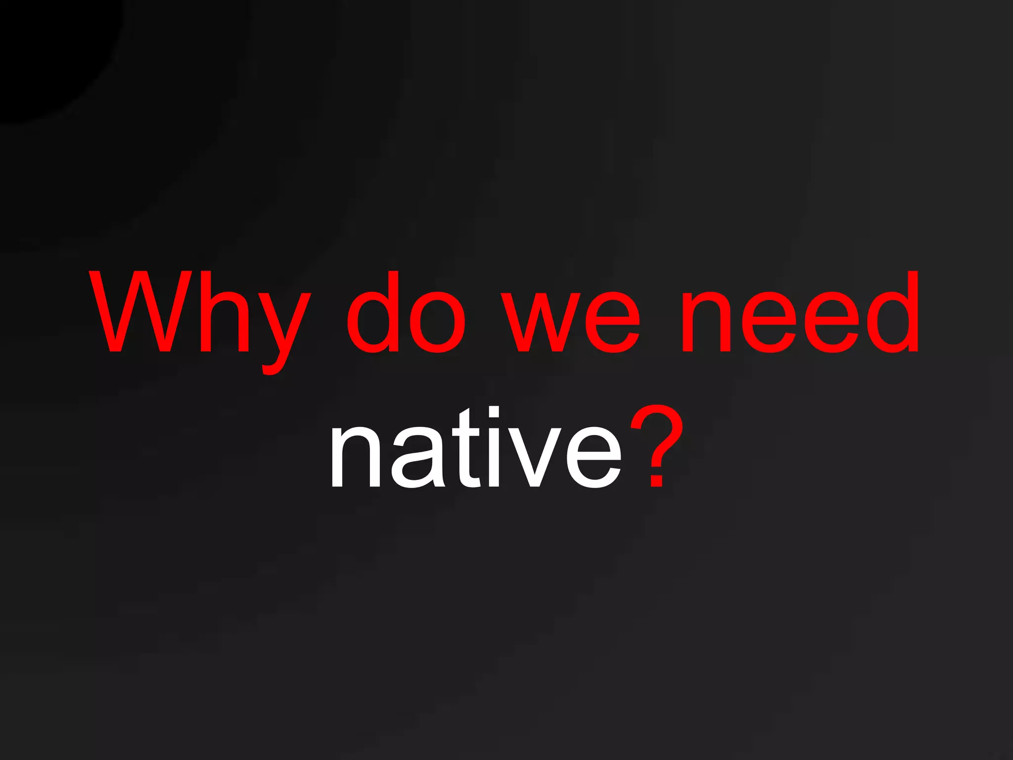 Why do we need
   native?
 