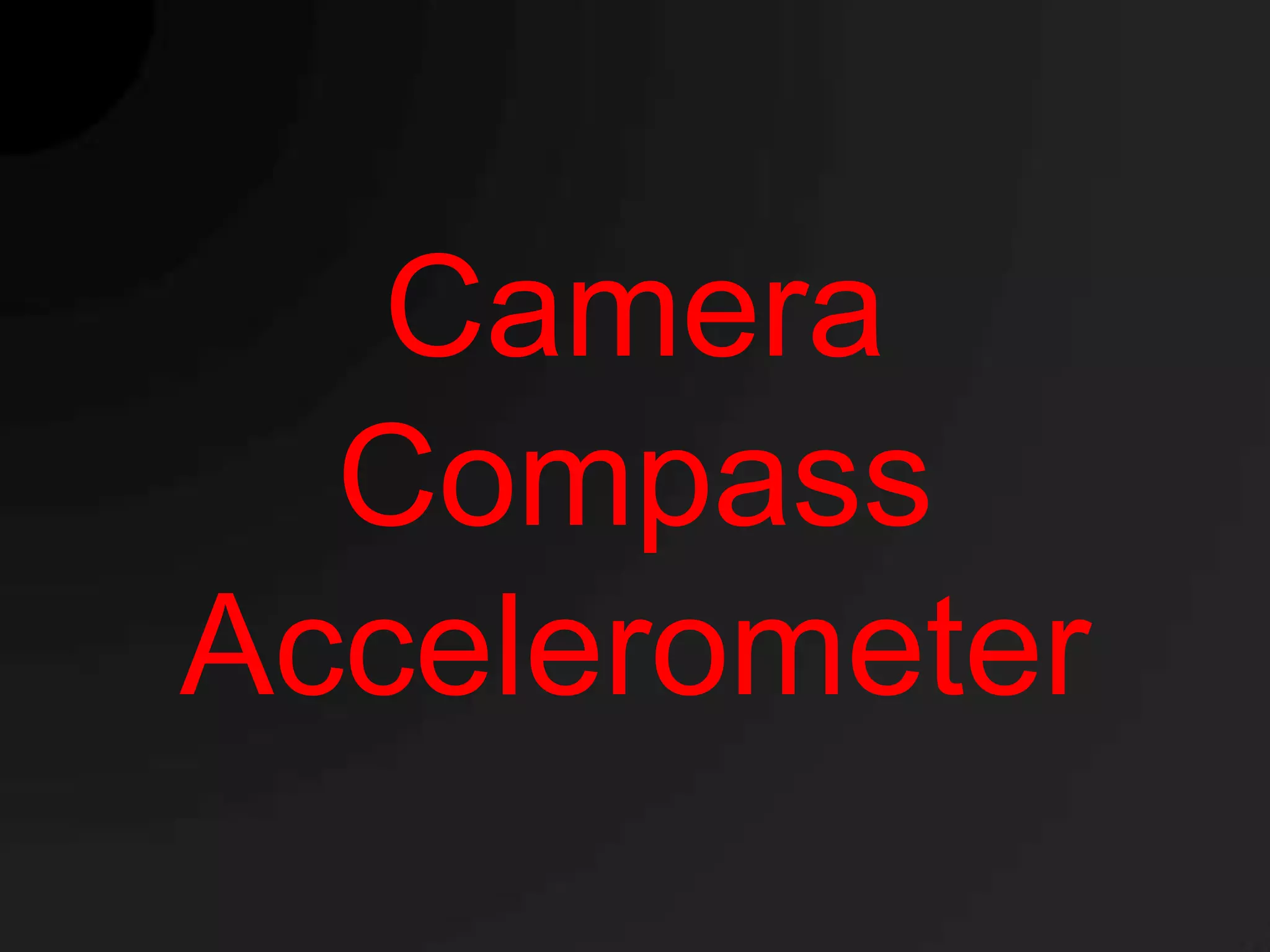 Camera
  Compass
Accelerometer
 