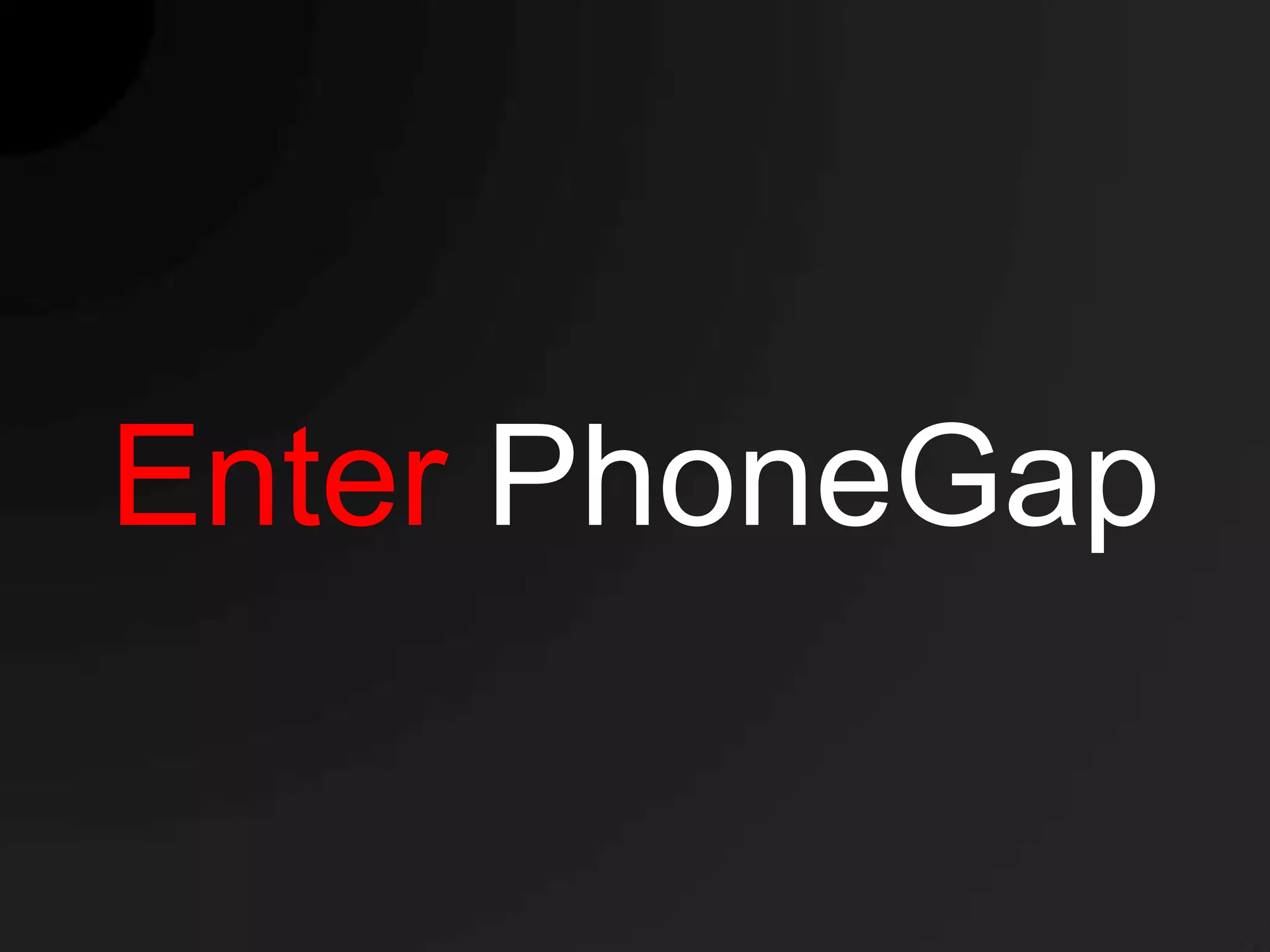 Enter PhoneGap
 