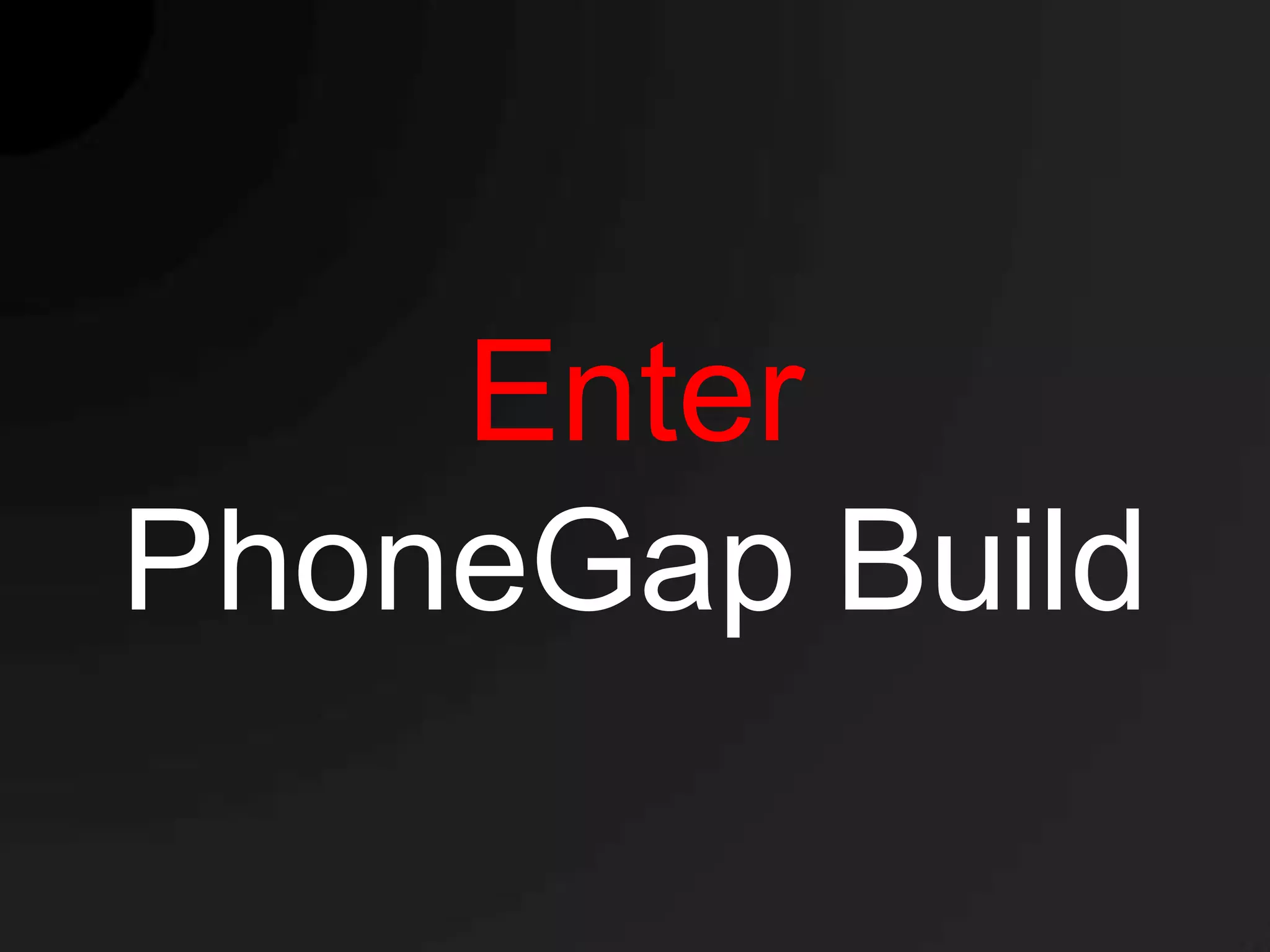 Enter
PhoneGap Build
 