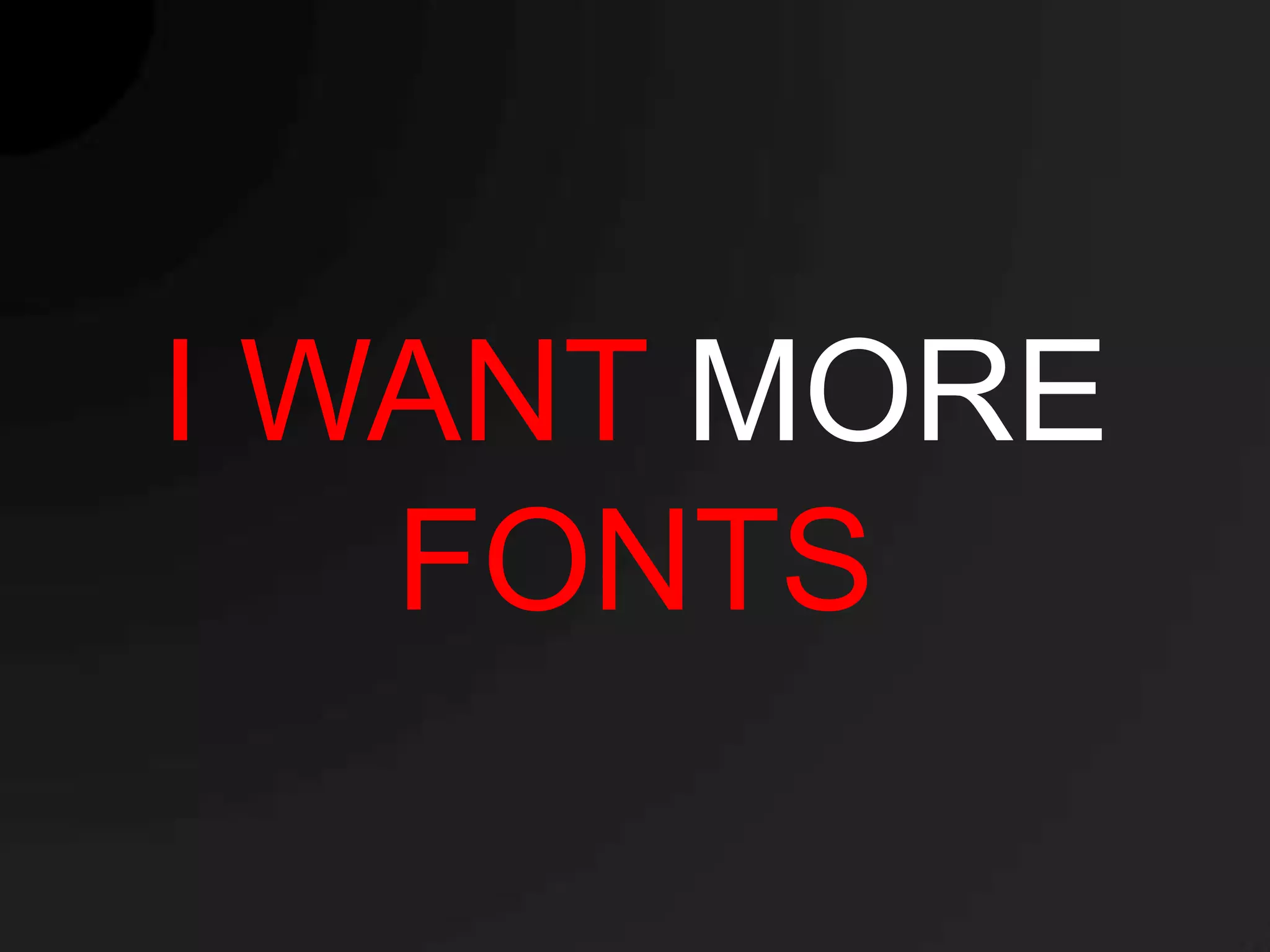 I WANT MORE
   FONTS
 