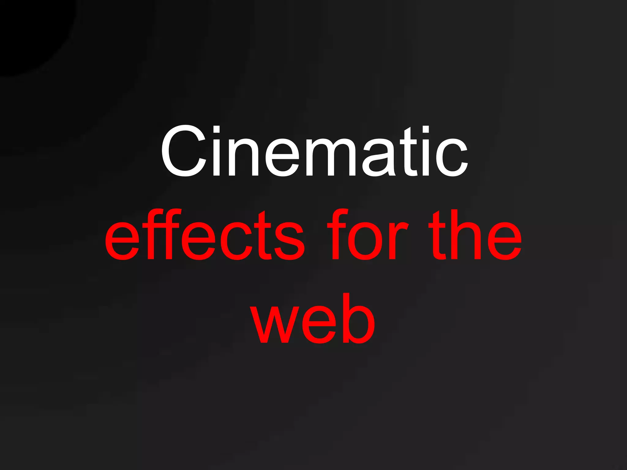 Cinematic
effects for the
     web
 