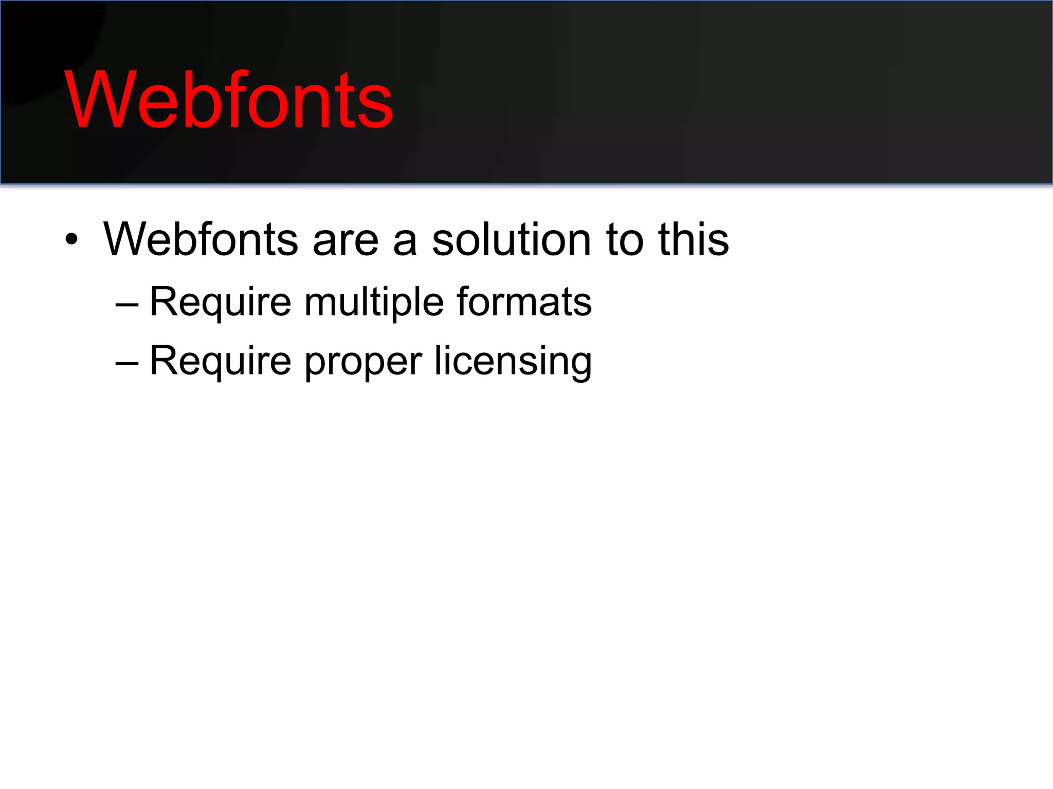 Webfonts
• Webfonts are a solution to this
  – Require multiple formats
  – Require proper licensing
 