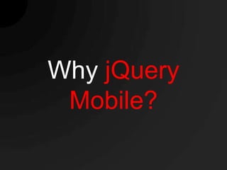 Why jQuery
 Mobile?
 