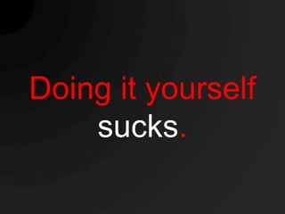 Doing it yourself
    sucks.
 
