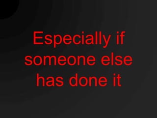 Especially if
someone else
 has done it
 
