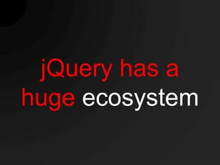 jQuery has a
huge ecosystem
 