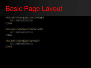 Basic Page Layout
<div data-role="page" id="landing">
    <!-- page content -->
</div>

<div data-role="page" id="detail">
    <!-- page content -->
</div>

<div data-role="page" id="map">
    <!-- page content -->
</div>
 