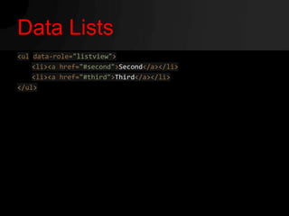Data Lists
<ul data-role="listview">
    <li><a href="#second">Second</a></li>
    <li><a href="#third">Third</a></li>
</ul>
 