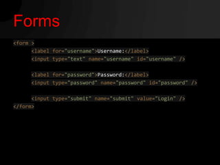 Forms
<form >
      <label for="username">Username:</label>
      <input type="text" name="username" id="username" />

     <label for="password">Password:</label>
     <input type="password" name="password" id="password" />

      <input type="submit" name="submit" value="Login" />
</form>
 