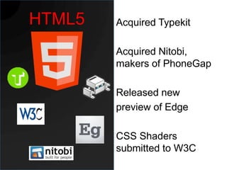 HTML5   Acquired Typekit

        Acquired Nitobi,
        makers of PhoneGap

        Released new
        preview of Edge

        CSS Shaders
        submitted to W3C
 