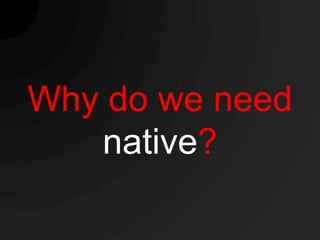 Why do we need
   native?
 