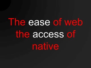 The ease of web
 the access of
     native
 