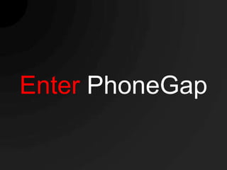 Enter PhoneGap
 