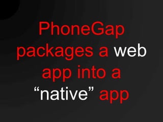 PhoneGap
packages a web
   app into a
  “native” app
 