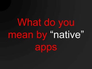 What do you
mean by “native”
    apps
 