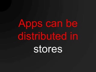 Apps can be
distributed in
    stores
 