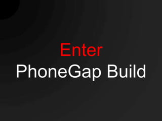 Enter
PhoneGap Build
 