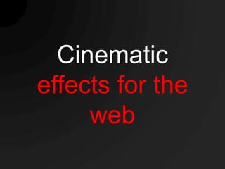 Cinematic
effects for the
     web
 