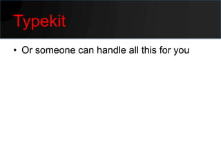 Typekit
• Or someone can handle all this for you
 