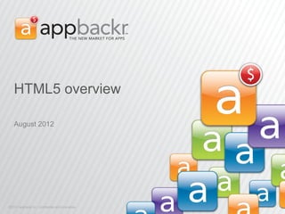 HTML5 overview

   August 2012




©2011 appbackr inc. conﬁdential and proprietary.
 