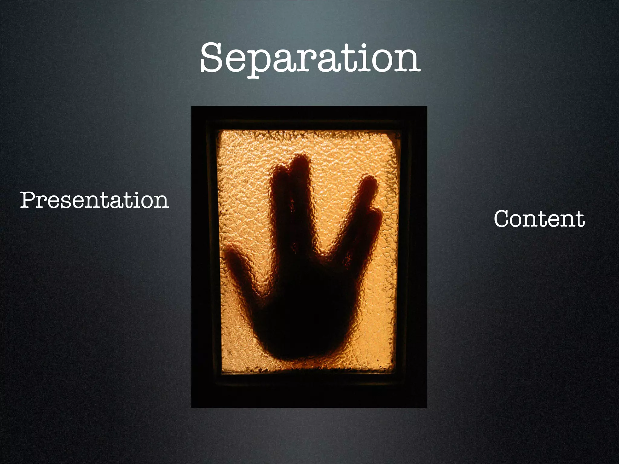 Separation


Presentation
                            Content
 