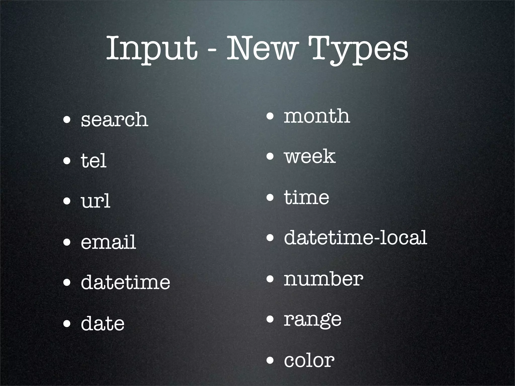 Input - New Types
• search     • month
• tel        • week
• url        • time
• email      • datetime-local
• datetime   • number
• date       • range
             • color
 